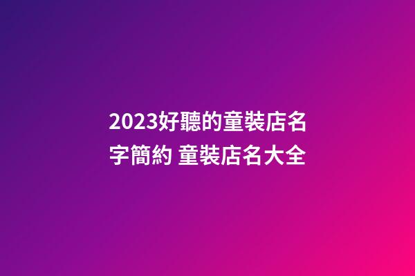 2023好聽的童裝店名字簡約 童裝店名大全-第1張-店鋪起名-玄機派